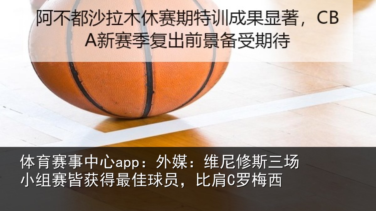 体育赛事中心app:外媒:维尼修斯三场小组赛皆获得最佳球员,比肩C罗梅西