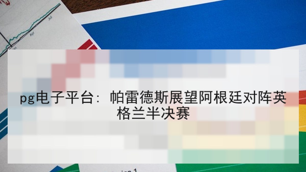 pg电子平台: 帕雷德斯展望阿根廷对阵英格兰半决赛