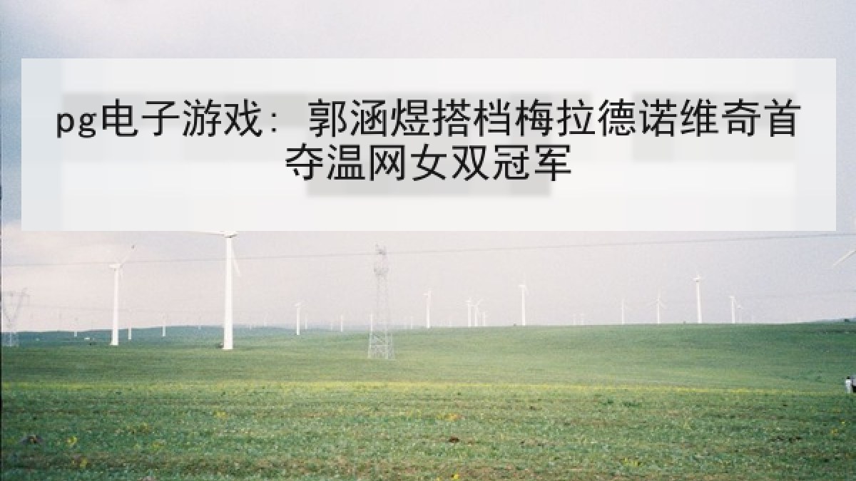 pg电子游戏: 郭涵煜搭档梅拉德诺维奇首夺温网女双冠军