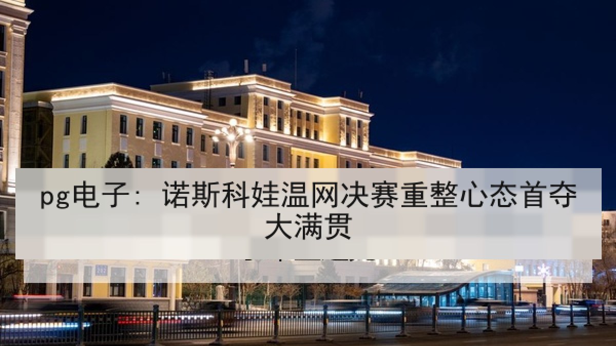 pg电子: 诺斯科娃温网决赛重整心态首夺大满贯 pg电子: 诺斯科娃温网决赛重整心态首夺大满贯