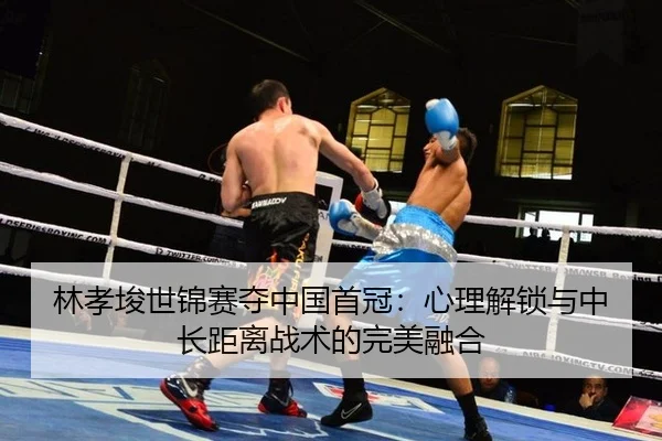 林孝埈世锦赛夺中国首冠：心理解锁与中长距离战术的完美融合