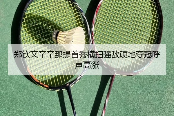 郑钦文辛辛那提首秀横扫强敌硬地夺冠呼声高涨