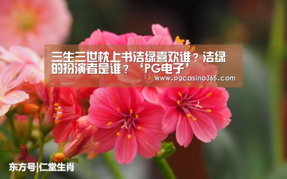 三生三世枕上书洁绿喜欢谁？洁绿的扮演者是谁？‘PG电子’