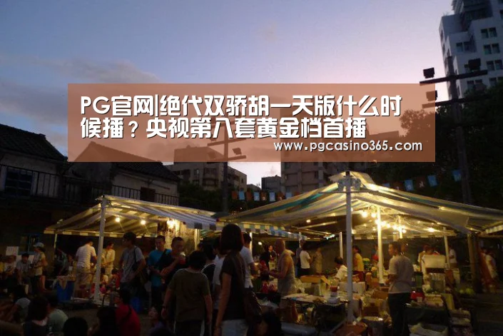PG官网|绝代双骄胡一天版什么时候播？央视第八套黄金档首播