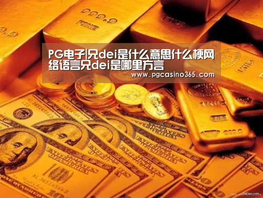 PG电子|兄dei是什么意思什么梗网络语言兄dei是哪里方言
